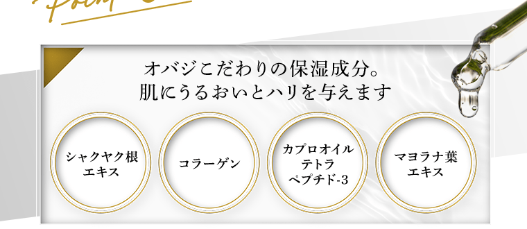 オバジこだわりの保湿成分。肌にうるおいとハリを与えます。[シャクヤク根エキス][コラーゲン][カプロオイルテトラペプチド-3][マヨラナ葉エキス]