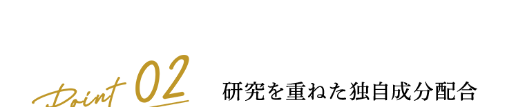 Point 02　研究を重ねた独自成分配合