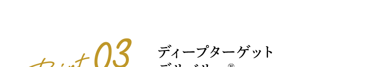 Point 03　ディープターゲットデリバリー®