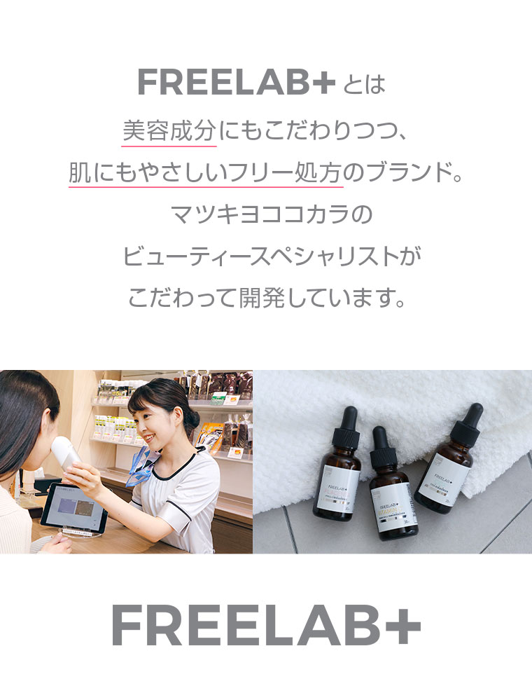 FREELAB+とは 美容成分にもこだわりつつ 肌にもやさしいフリー処方のブランド マツキヨココカラのビューティースペシャリストがこだわって開発しています FREELAB+