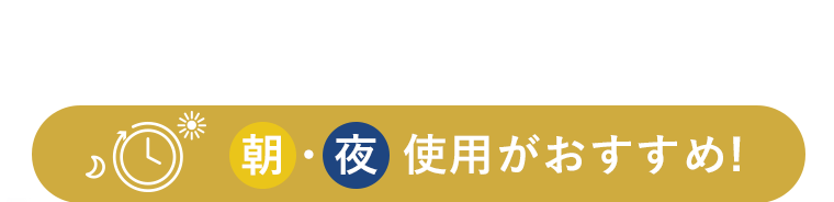 朝・夜使用がおすすめ！