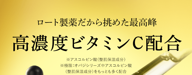 ロート製薬だから挑めた最高峰　高濃度ビタミンC配合　※アスコルビン酸（整肌保湿成分）　※極限：オバジシリーズ中アスコルビン酸（整肌保湿成分）をもっとも多く配合
