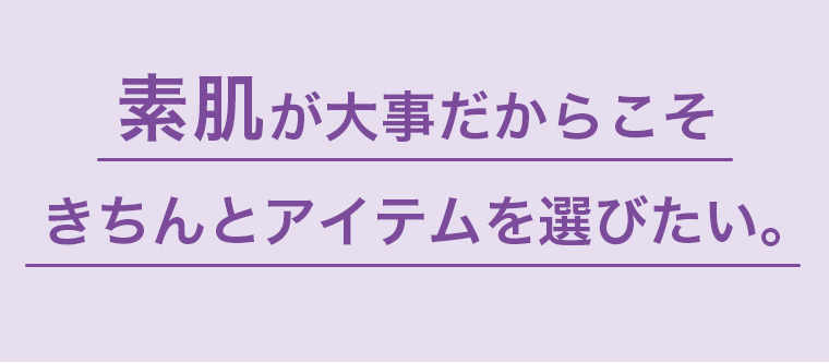 素肌が大事だからこそきちんとアイテムを選びたい。