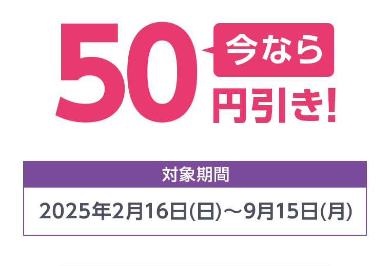 今なら50円引き！ 対象期間