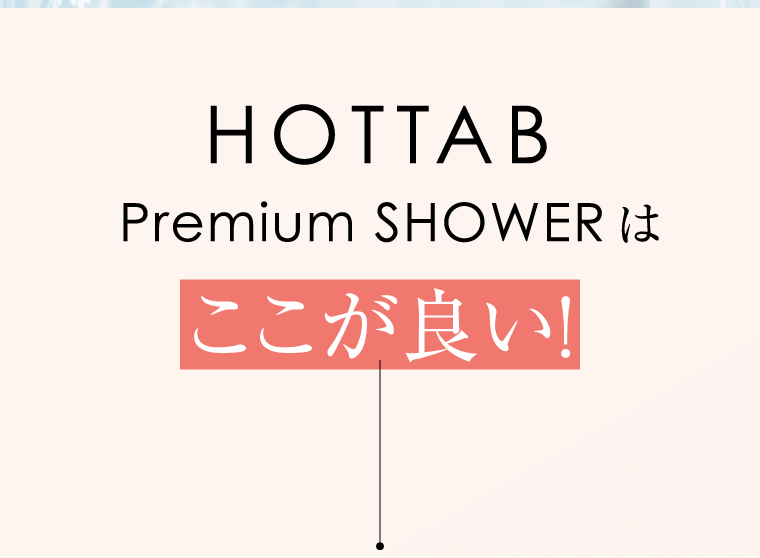 HOTTAB Premium SHOWERはここが良い!