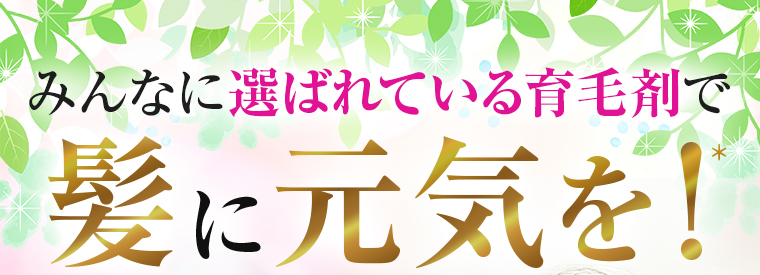 みんなに選ばれている育毛剤で髪に元気を！