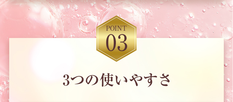POINT03：3つの使いやすさ