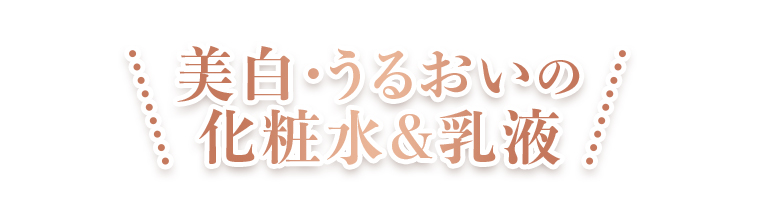 美白・うるおいの化粧水＆乳液