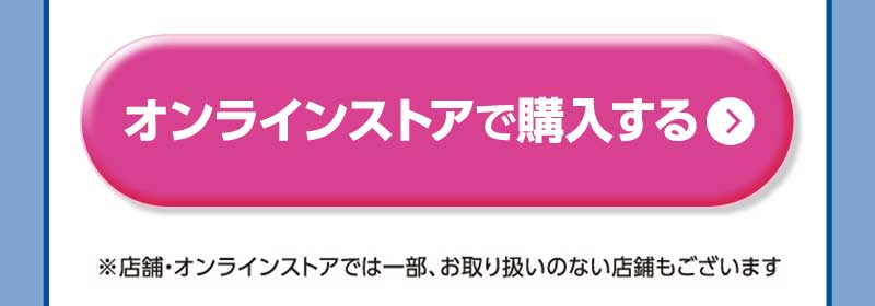 オンラインストアで購入する ※オンラインストア・店舗では、一部お取り扱いの無い商品もございます