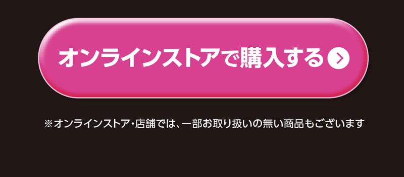 オンラインストアで購入する ※オンラインストア・店舗では、一部お取り扱いの無い商品もございます