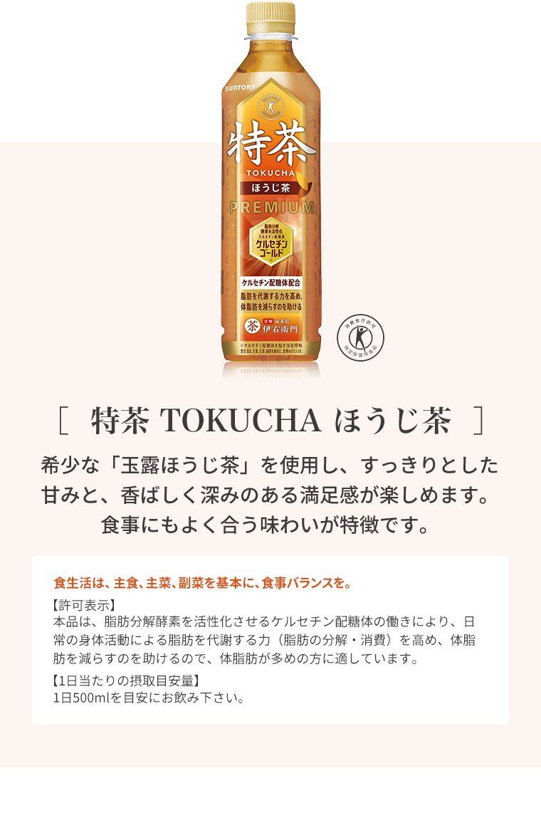 ［特茶 TOKUCHA ほうじ茶］希少な「玉露ほうじ茶」を使用し、すっきりとした甘みと、香ばしく深みのある満足感が楽しめます。食事にもよく合う味わいが特徴です。