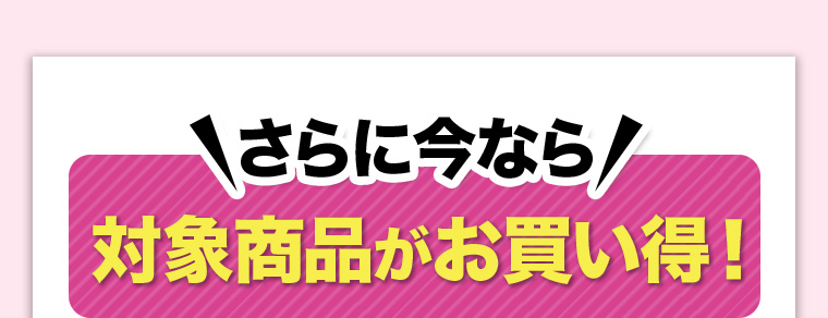 \さらに今なら/対象商品がお買い得！