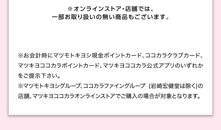 オンラインストア・店舗では、一部お取り扱いのない店舗もございます。