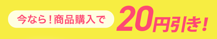 今なら！商品購入で20円引き！