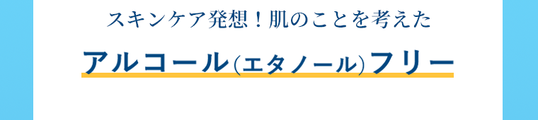 スキンケア発想！肌のことを考えたアルコール（エタノール）フリー