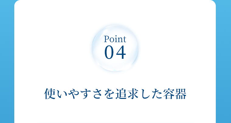 Point04　使いやすさを追求した容器