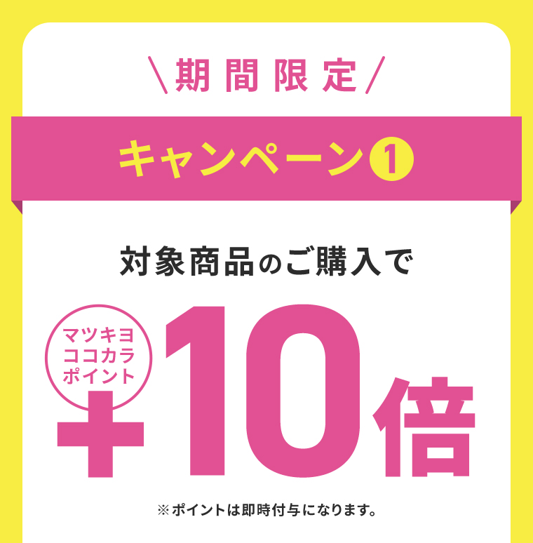 キャンペーン1 対象商品のご購入でマツキヨココカラポイント10倍