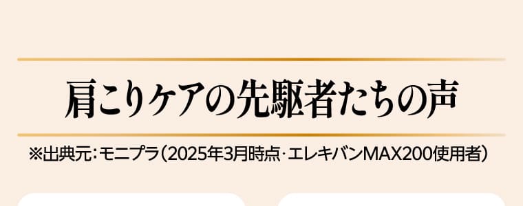 肩こりケアの先駆者たちの声※出典元：モニプラ（2025年3月時点・エレキバンMAX200使用者）