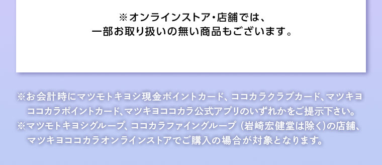 オンラインストア・店舗では、一部お取り扱いのない店舗もございます。