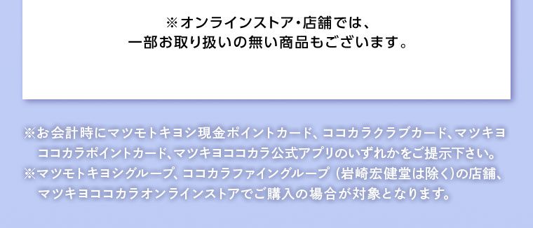 オンラインストア・店舗では、一部お取り扱いのない店舗もございます。