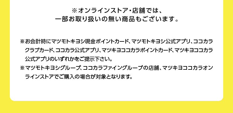 オンラインストア・店舗では、一部お取り扱いのない店舗もございます。