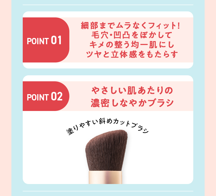POINT01ツヤと立体感 POINT02濃密しなやかブラシ