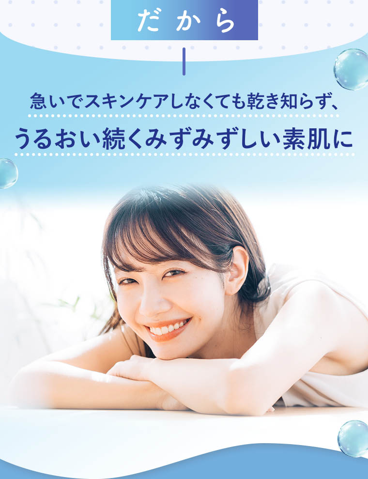 うるおい続く瑞々しい素肌に