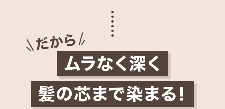 ムラなく深く 髪の芯まで染まる
