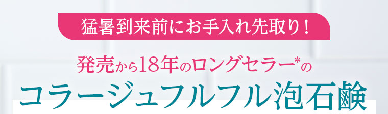 猛暑到来前にお手入れ先取り！発売から18年のロングセラー コラージュフルフル泡石鹸