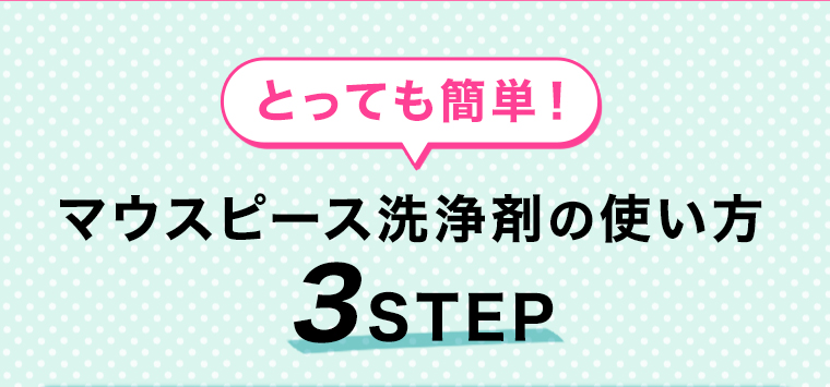 マウスピース洗浄剤の使い方 3STEP