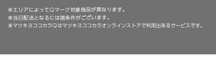 ※エリアによってQマーク対象商品が異なります。　※当日配送となるには諸条件がございます。　※マツキヨココカラQはマツキヨココカラオンラインストアで利用できるサービスです。