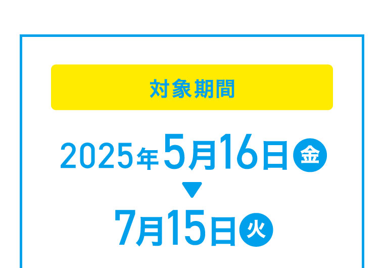 対象期間：2025年5月16日（金）から7月15日（火）