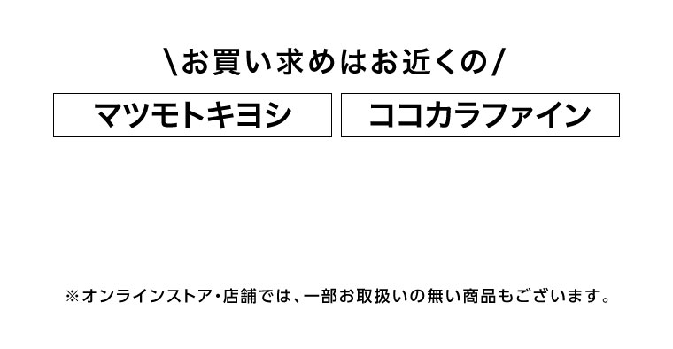 オンラインストア・店舗では、一部お取り扱いのない店舗もございます。