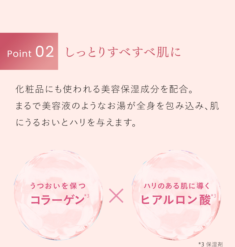 POINT02 しっとりすべすべ肌に