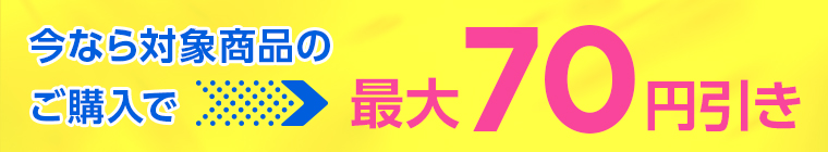 今なら対象商品のご購入で最大70円引き