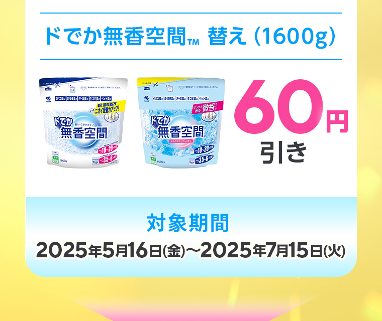 ドでか無香空間™ 替え（1600g）60円引き。対象期間：2025年5月16日(金)〜2025年7月15日(火)