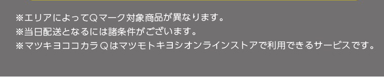 ※エリアによってQマーク対象商品が異なります。※当日配送となるには諸条件がございます。※マツキヨココカラQはマツモトキヨシオンラインストアで利用できるサービスです。