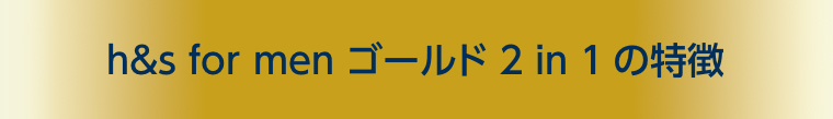 h&s for men ゴールド 2in 1の特徴