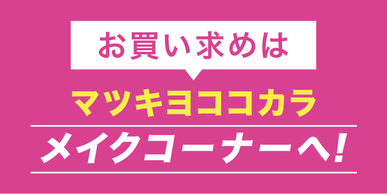 お買い求めはマツキヨココカラメイクコーナーへ！