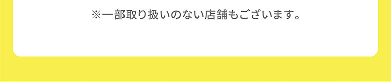 ※一部取り扱いのない店舗もございます。