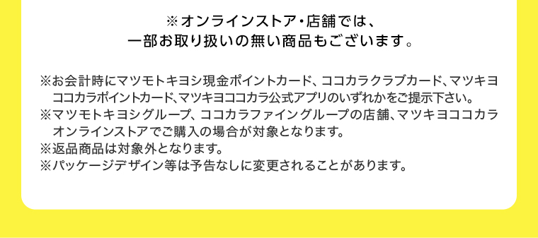 オンラインストア・店舗では、一部お取り扱いのない店舗もございます。