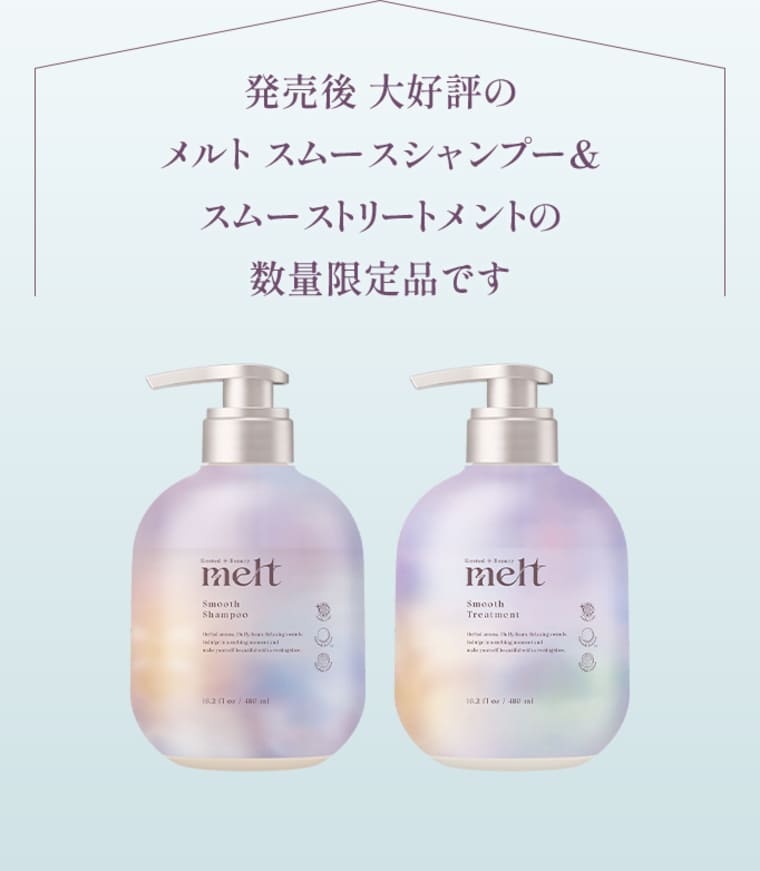 発売後 大好評のメルト スムースシャンプー&スムーストリートメントの数量限定品です