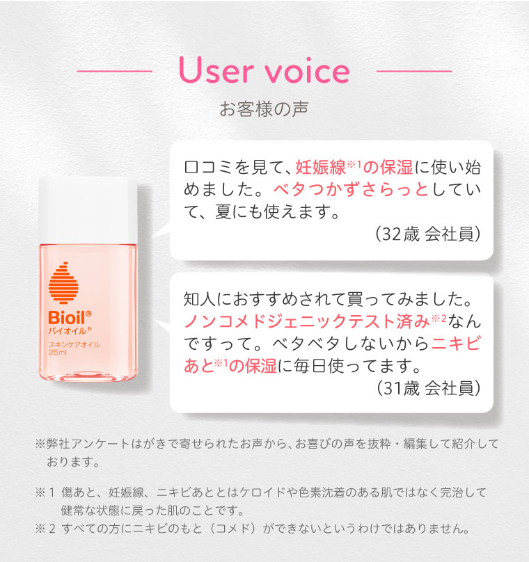 User voice お客様の声 妊娠線の保湿に使い始めました。ベタつかずさらっとしていて、夏にも使えます。 ノンコメドジェニックテスト済みでベタベタしないからニキビあとの保湿に毎日使ってます。