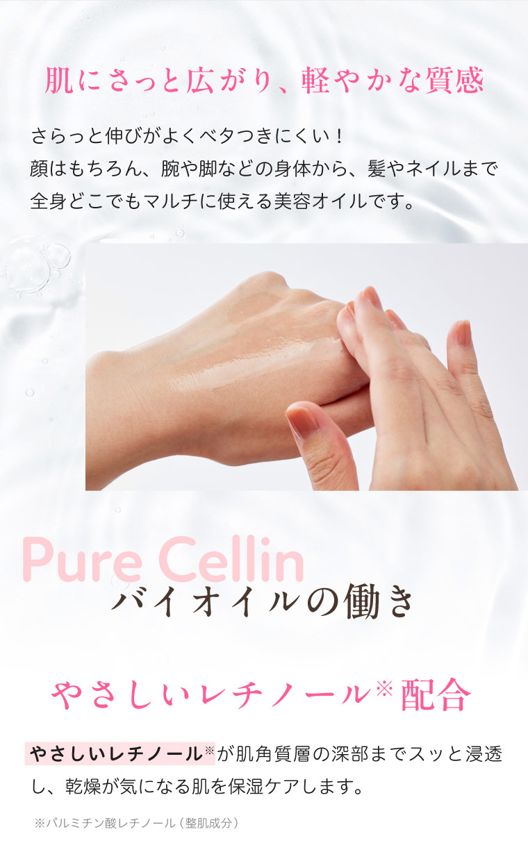 肌にさっと広がり、軽やかな質感 全身どこでもマルチに使える美容オイルです。 Pure Cellin バイオイルの働き やさしいレチノール配合
