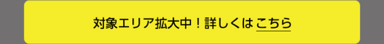 対象エリア拡大中！詳しくはこちら