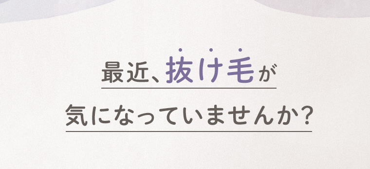 最近、抜け毛が気になっていませんか？