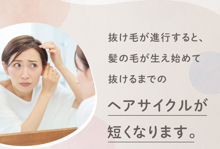 抜け毛が進行すると、髪の毛が生え始めて抜けるまでのヘアサイクルが短くなります。