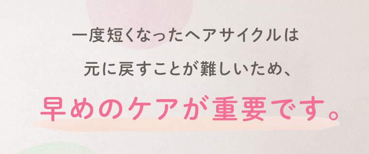 一度短くなったヘアサイクルは元に戻すことが難しいため、早めのケアが重要です。