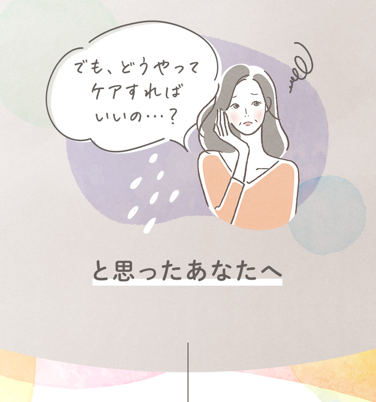 「でも、どうやってケアすればいいの…？」と思ったあなたへ