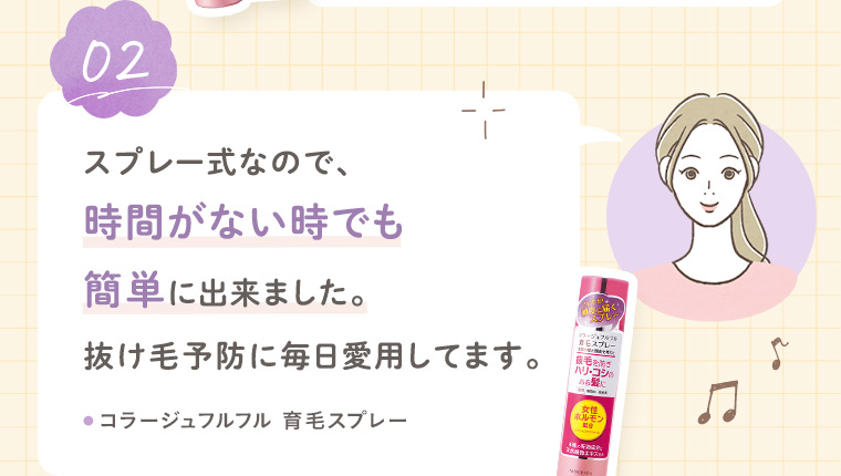 【お客様の声2】スプレー式なので、時間がない時でも簡単に出来ました。抜け毛予防に毎日愛用してます。［コラージュフルフル 育毛スプレー］